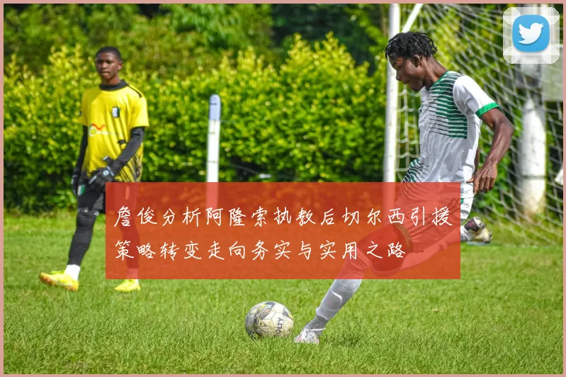 詹俊分析阿隆索执教后切尔西引援策略转变走向务实与实用之路