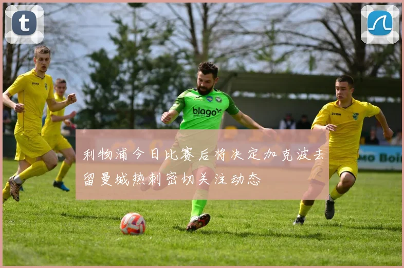 利物浦今日比赛后将决定加克波去留曼城热刺密切关注动态