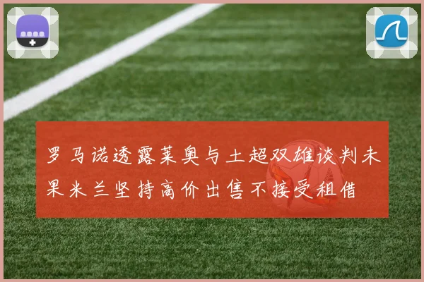 罗马诺透露莱奥与土超双雄谈判未果米兰坚持高价出售不接受租借