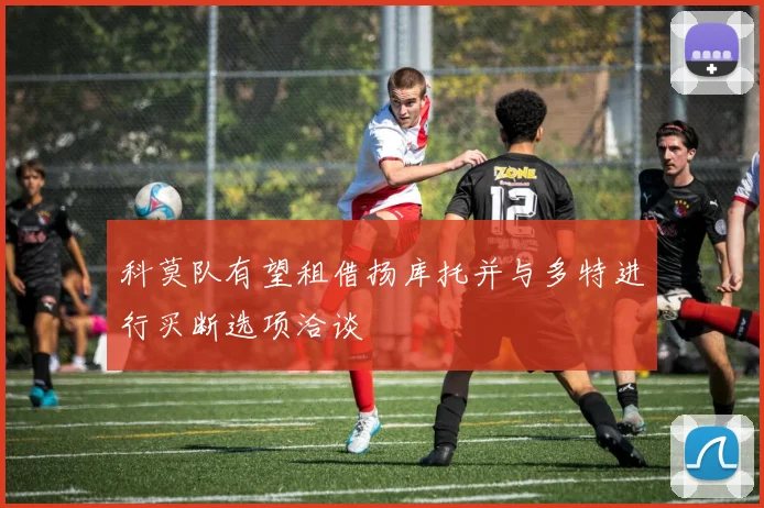 科莫队有望租借扬库托并与多特进行买断选项洽谈
