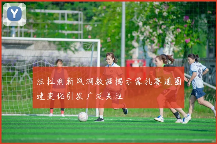法拉利新风洞数据揭示蒙扎赛道圈速变化引发广泛关注