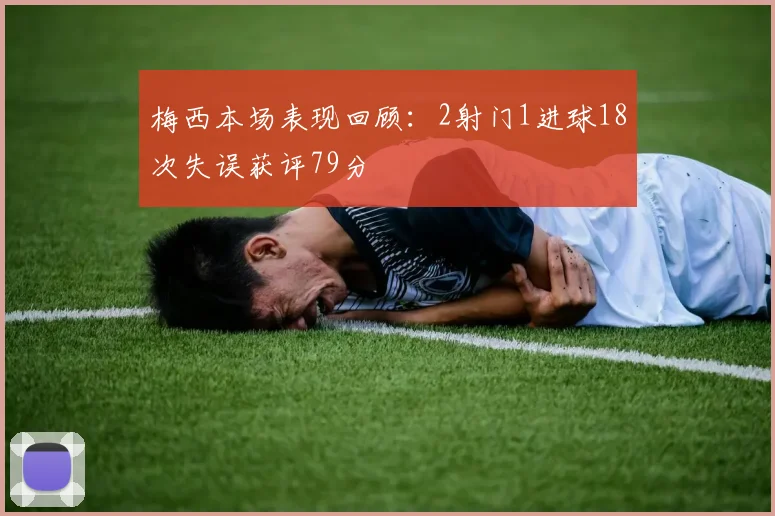梅西本场表现回顾：2射门1进球18次失误获评79分